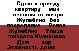 Сдаю в аренду квартиру, 5 мин. пешком от метро Жулебино, без посредника  › Район ­ Жулебино  › Улица ­ генерала Кузнецова › Дом ­ 11 кор 2 › Этажность дома ­ 12 › Цена ­ 50 000 - Московская обл., Москва г. Недвижимость » Квартиры аренда   . Московская обл.,Москва г.